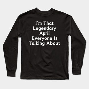 I'm That Legendary April Everyone Is Talking About Long Sleeve T-Shirt